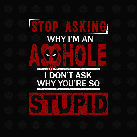 Stop asking why i'm an asshole, i don't ask why you're so stupid  svg, funny quotes svg, png, eps, dxf file