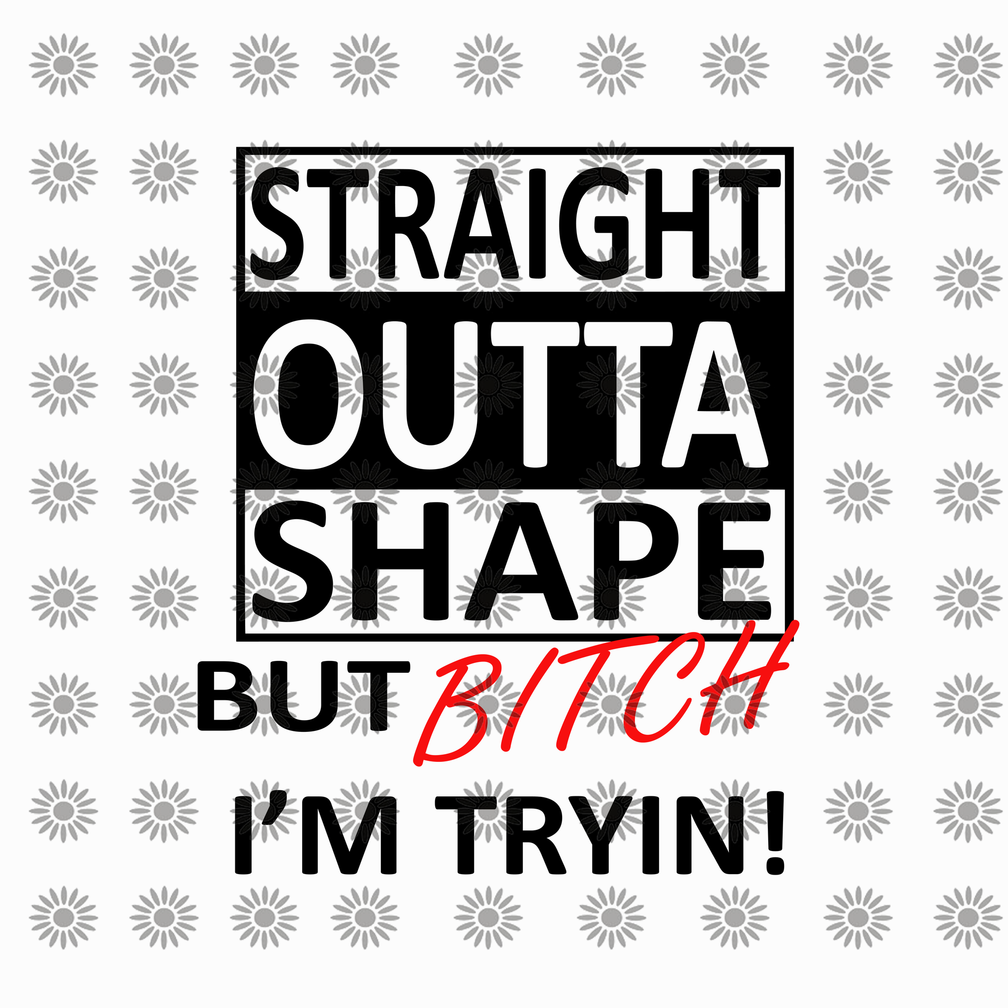 Straight outta shape but bitch I'm tryin svg, Straight outta shape but bitch I'm tryin, Straight outta shape but bitch I'm tryin png, Bitch svg, Bitch png, funny quotes svg, eps, dxf, png file
