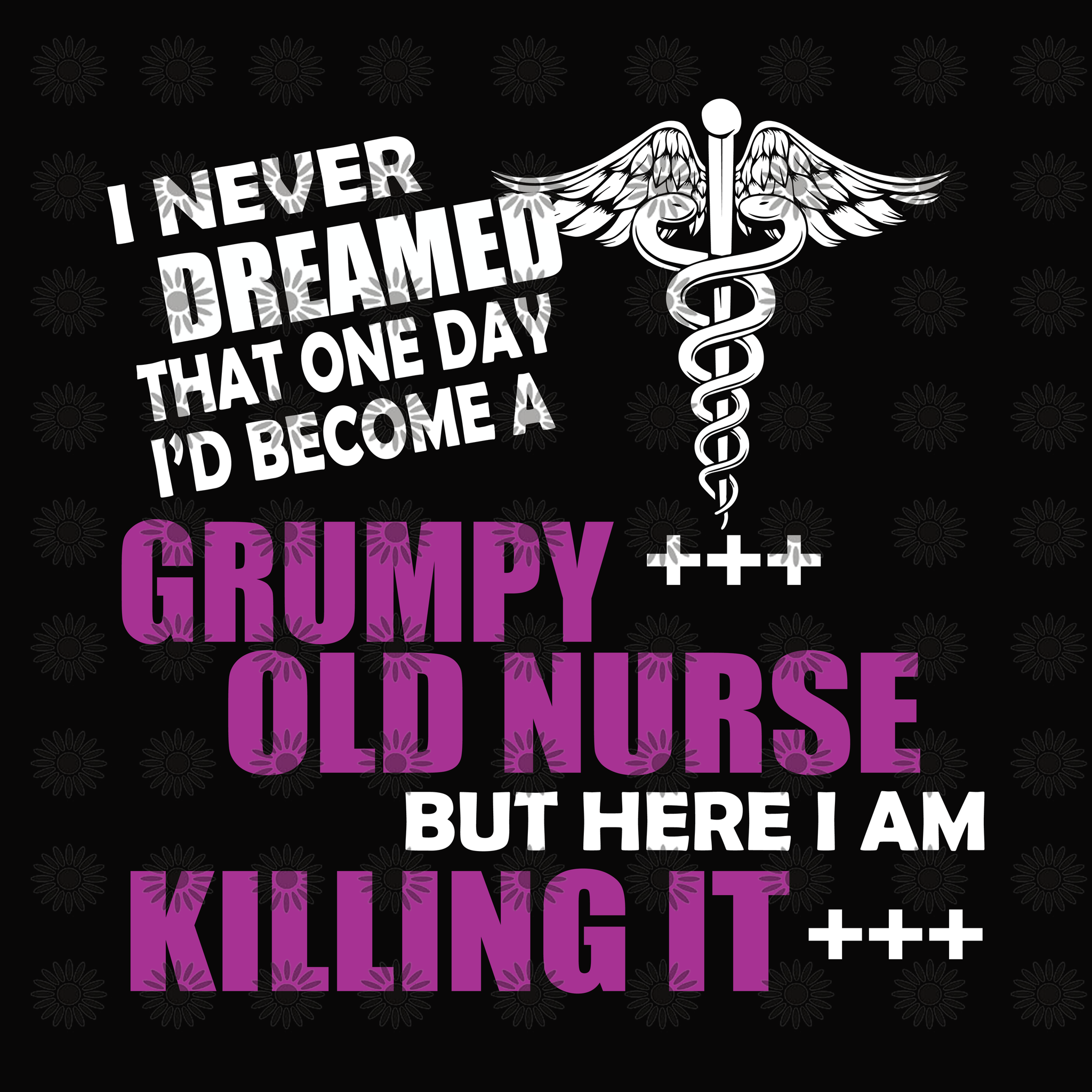 I never dreamed that one day I'd become a Grumpy Old nurse but here i am killing it svg, nurse svg, nurse day, eps, dxf, eps, png, svg file