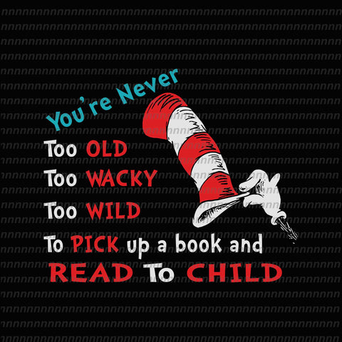 You're never too old to wacky to wild to pick up a book and read to child, dr seuss svg,dr seuss vector, dr seuss quote, dr seuss design, Cat in the hat svg, thing 1 thing 2 thing 3, svg, png, dxf, eps file