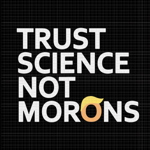 Trust Science Not Morons  Anti-Trump Team Fauci 2020, Trust Science Not Morons  trump, Trust Science Not Morons  svg, Trust Science Not Morons png, Trust Science Not Morons