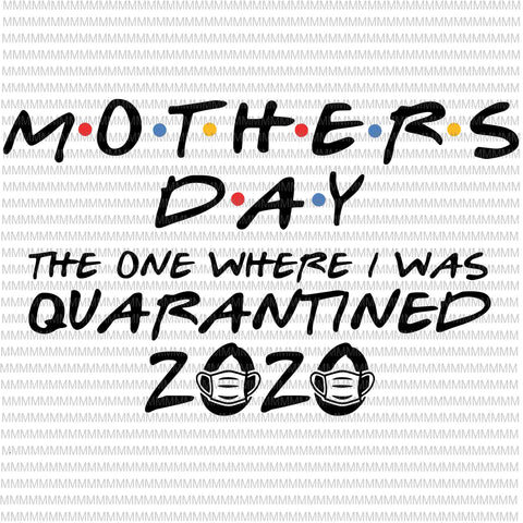 Mothers day svg, 2020 svg, The One Where I was Quarantined, Quarantine Svg, Funny Svg, eps, png, cut file, Cutting Files