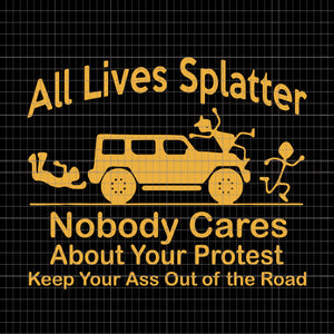All lives nobody cares about your protes, all lives splatter nobody cares about your protest keep your ass out of the road svg, png, eps, dxf file