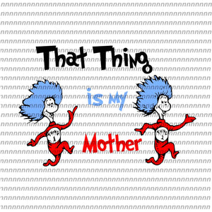 That thing is my mother,Dr Seuss svg, Dr Seuss vector,Dr Seuss quote, Dr Seuss design, Cat in the hat svg, thing 1 thing 2 thing 3, svg, png, dxf, eps file
