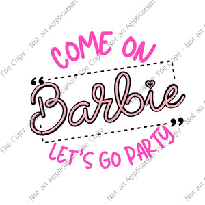 Come on barbie let’s go party svg, come on barbie let’s go party , come on barbie let’s go party png, party svg, barbie svg, png, eps, dxf file t shirt vector file