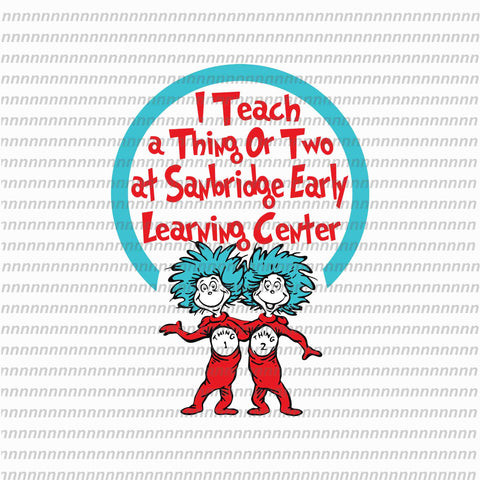 I teach a thing or two at Sanbridge early learning center, dr seuss svg,dr seuss vector, dr seuss quote, dr seuss design, Cat in the hat svg, thing 1 thing 2 thing 3, svg, png, dxf, eps file