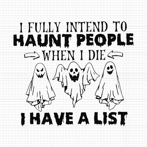 I Fully Intend To Haunt People When I Die Svg, I Have A List, Haunt People Svg, Halloween Svg, Ghost Svg, Halloween Ghost, Ghost vector