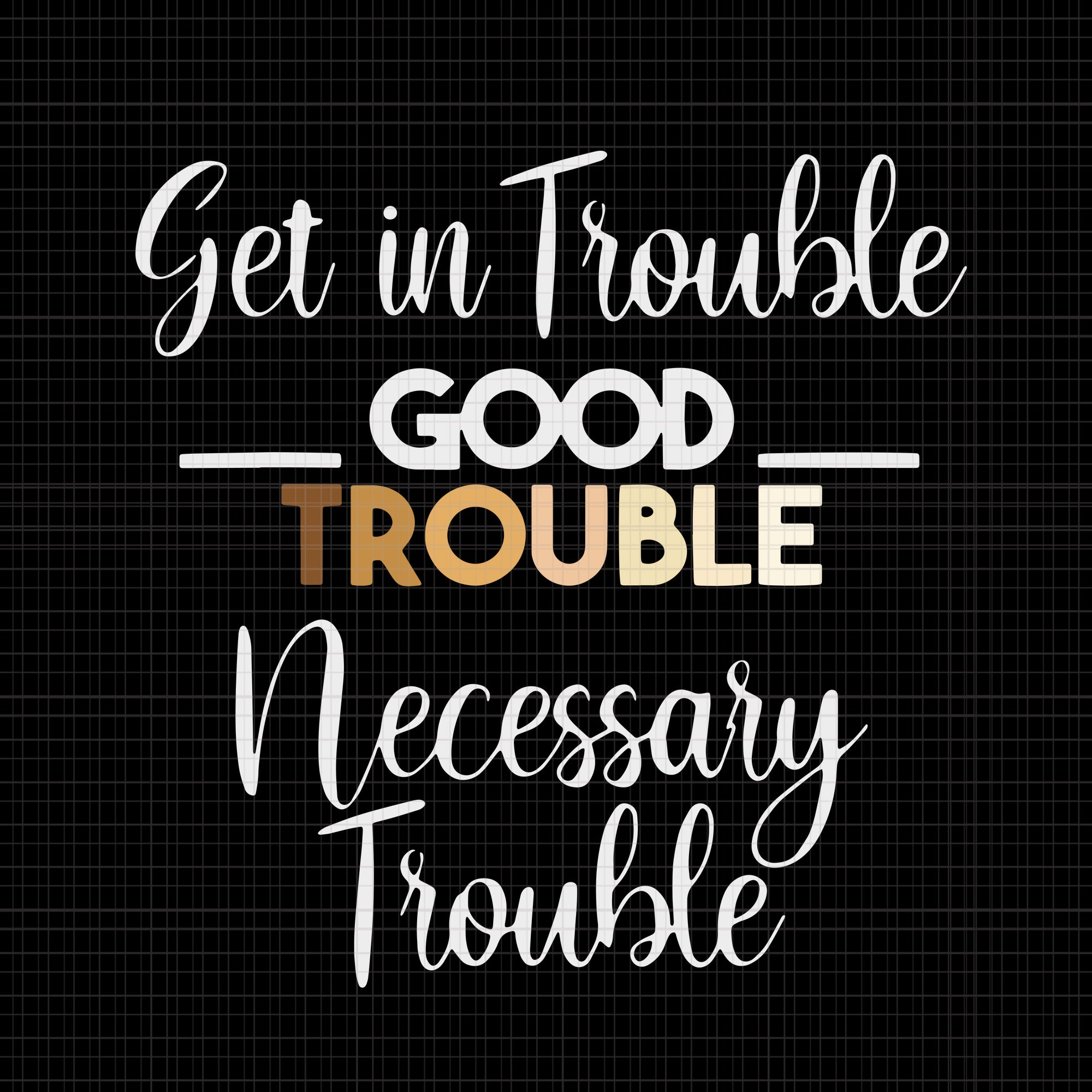 Good trouble svg, good trouble, get in trouble svg, get in trouble, get in good necessary trouble social justice svg, get in good necessary trouble social justice