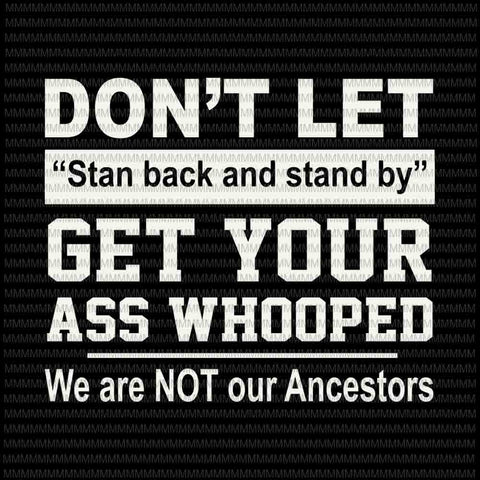 Don't let stan back and stand by get your ass whooped we are not our ancestors svg, funny quote svg