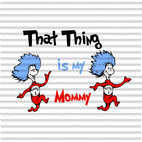 That thing is my mommy,Dr Seuss svg, Dr Seuss vector,Dr Seuss quote, Dr Seuss design, Cat in the hat svg, thing 1 thing 2 thing 3, svg, png, dxf, eps file