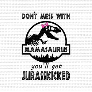 Don’t mess with mamasaurus you’ll get jurasskicked svg, mamasaurus svg, mother's day svg, mother day, mom svg, png, eps, dxf file