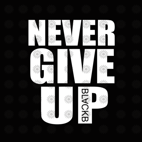Never give up black svg, Never give up, Never give up  svg, funny quotes svg, eps, dxf, png file