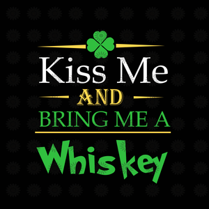 Kiss me and bring me a whiskey svg, Kiss me and bring me a whiskey, luckky day svg, irish day svg, eps, dxf, png file
