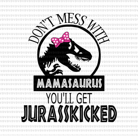 Don’t mess with mamasaurus you’ll get jurasskicked svg, mamasaurus svg, mother's day svg, mother day, mom svg, mother