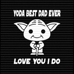 Yoda Best Dad Ever svg, Love You I Do, Father's day vector, Yoda Father's day svg, Father's day png, Father's day design, svg, png, dxf, eps, ai file print ready t shirt design