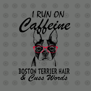 I Run On Caffeine boston terrier hair & cuss words svg, I Run On Caffeine boston terrier & cuss words, boston terrier svg, dog svg, eps, dxf, png file