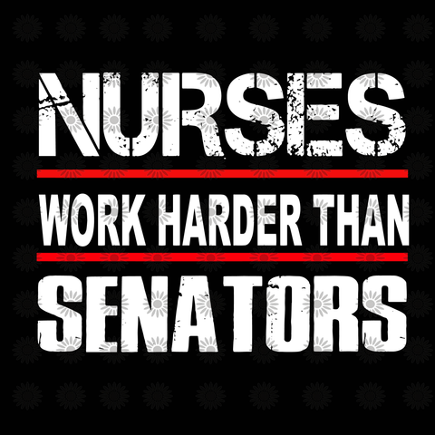 Nurses work harder than senators svg, Nurses work harder than senators, nurses svg, nurse, funny quotes svg, eps, dxf, png file