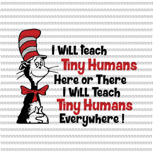 I will teach tiny Humans here or there,Dr Seuss svg, Dr Seuss vector,Dr Seuss quote, Dr Seuss design, Cat in the hat svg, thing 1 thing 2 thing 3, svg, png, dxf, eps file