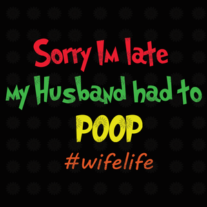 Sorry I'm late my husband had to poop svg, Sorry I'm late my husband had to poop, funny quotes svg, dxf, eps, png file