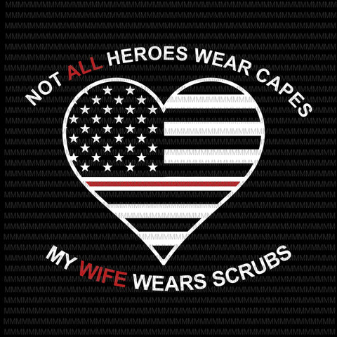 Not All Heroes Wear Capes My Wife Wear Scrubs svg, flag usa svg, heart usa svg, png, dxf, eps, ai file t-shirt design png