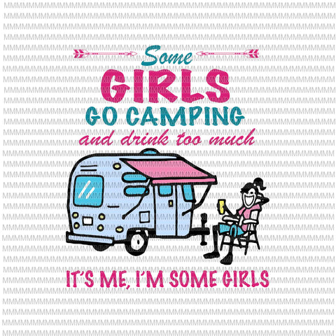 Some girls go camping and drink too much, it's me, i'm some girls svg, funny camping svg, camping svg,funny quote