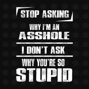 Stop asking why i'm an asshole, i don't ask why you're so stupid  svg, funny quotes svg, png, eps, dxf file