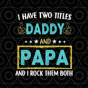 I have two titles daddy and papa svg, i have two titles daddy and papa and i rock them both svg, father's day svg, father svg, png, eps, dxf