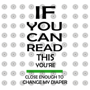 If you can read this you are close enough to change my diaper svg, If you can read this you are close enough to change my diaper, funny quotes svg, png, eps, dxf file