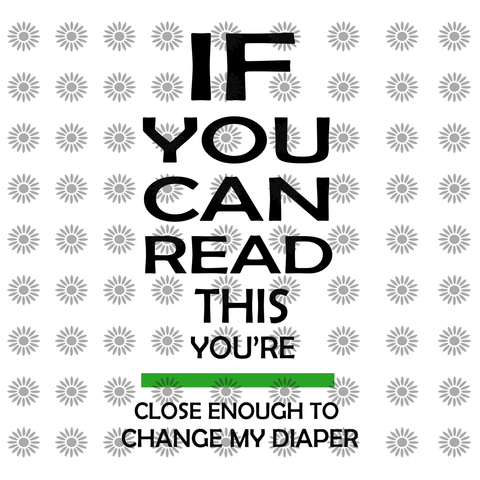 If you can read this you are close enough to change my diaper svg, If you can read this you are close enough to change my diaper, funny quotes svg, png, eps, dxf file