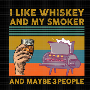 I like whiskey and my smoker and maybe 3 people png, I like whiskey and my smoker and maybe 3 people, I like whiskey and my smoker and maybe 3 people  vector, I like whiskey and my smoker and maybe 3 people  png