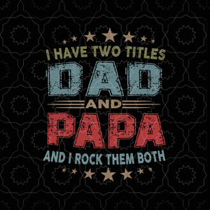 I have two titles dad and papa svg,i have two titles dad and papa png,i have two titles dad and papa and i rock them both svg, father's day svg, father svg, eps, dxf, png, cut file