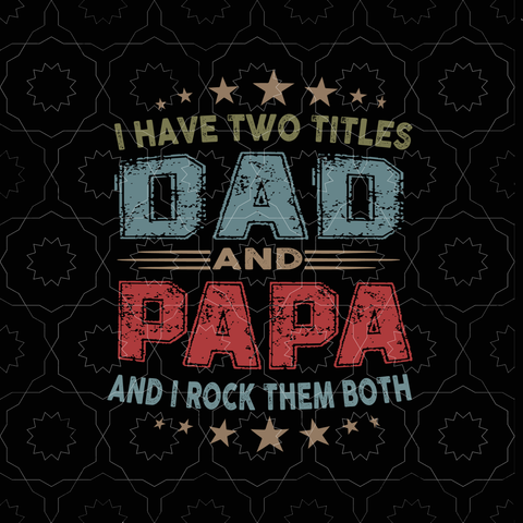 I have two titles dad and papa svg,i have two titles dad and papa png,i have two titles dad and papa and i rock them both svg, father's day svg, father svg, eps, dxf, png, cut file