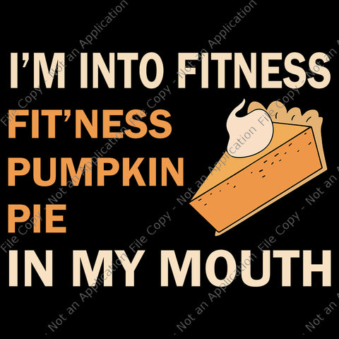 I'm into fitness fit'ness pumpkin pie in my mouth, Funny Thanksgiving Day, Fitness Pumpkin Pie in My Mouth, thanksgiving svg, thanksgiving vector, eps, dxf, png file