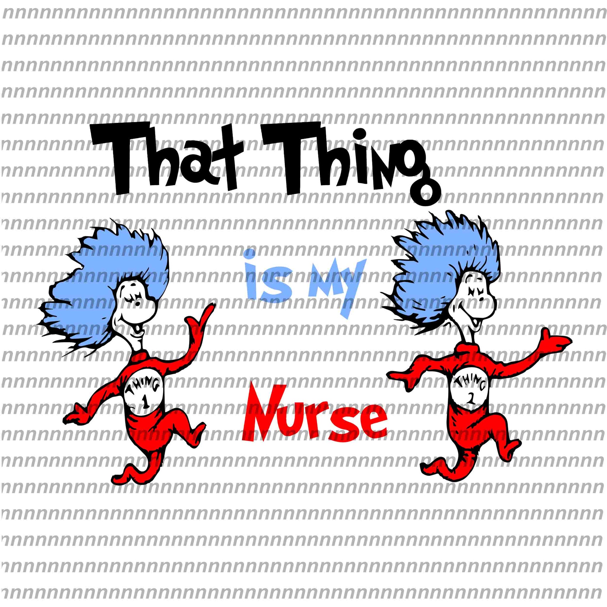 That thing is my nurse,Dr Seuss svg, Dr Seuss vector,Dr Seuss quote, Dr Seuss design, Cat in the hat svg, thing 1 thing 2 thing 3, svg, png, dxf, eps file