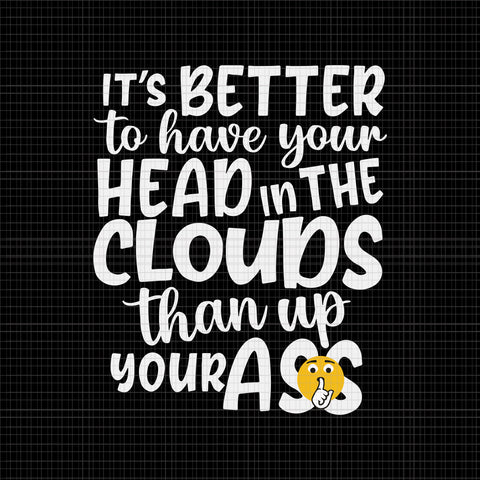 It's Better To Have Your Head In The Clouds Than Up Your Ass Svg, It's Better To Have Your Head Svg, Funny Ass