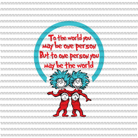 To the world you may be one person, dr seuss svg,dr seuss quote, dr seuss design, Cat in the hat svg, thing 1 thing 2 thing 3, svg, png, dxf, eps file