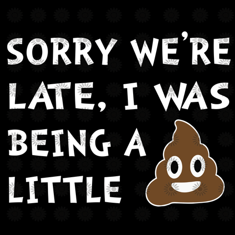 Sorry  we're late i was being a little svg, Sorry  we're late i was being a little shit, Sorry  we're late i was being a little design, funny quotes svg, png, eps, dxf file