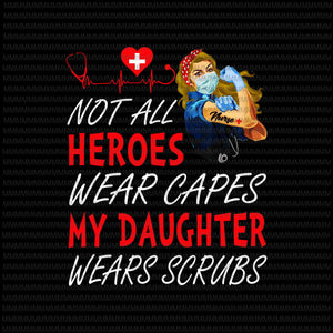 Nurse vector, Not All Heroes Wear Capes My Daughter My Daughter Wears Scrubs, Png, Jpg, Vector print ready t shirt design
