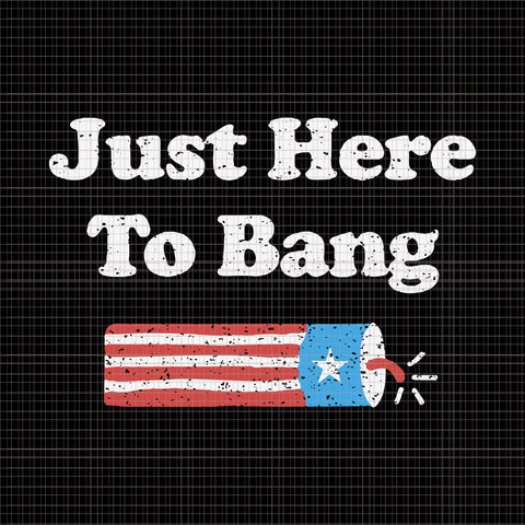 I'm Just Here To Bang 4th of July, Just Here To Bang 4th of July svg, Just Here To Bang 4th of July, 4th of July svg, 4th of July vector