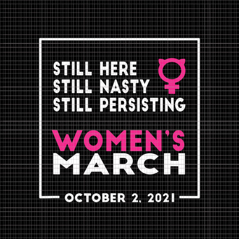 Still Here Still Nasty Still Persisting Women's March Svg, Women's March October 2021 Svg, Women's March Svg, Women Svg, March Svg, Funny Women