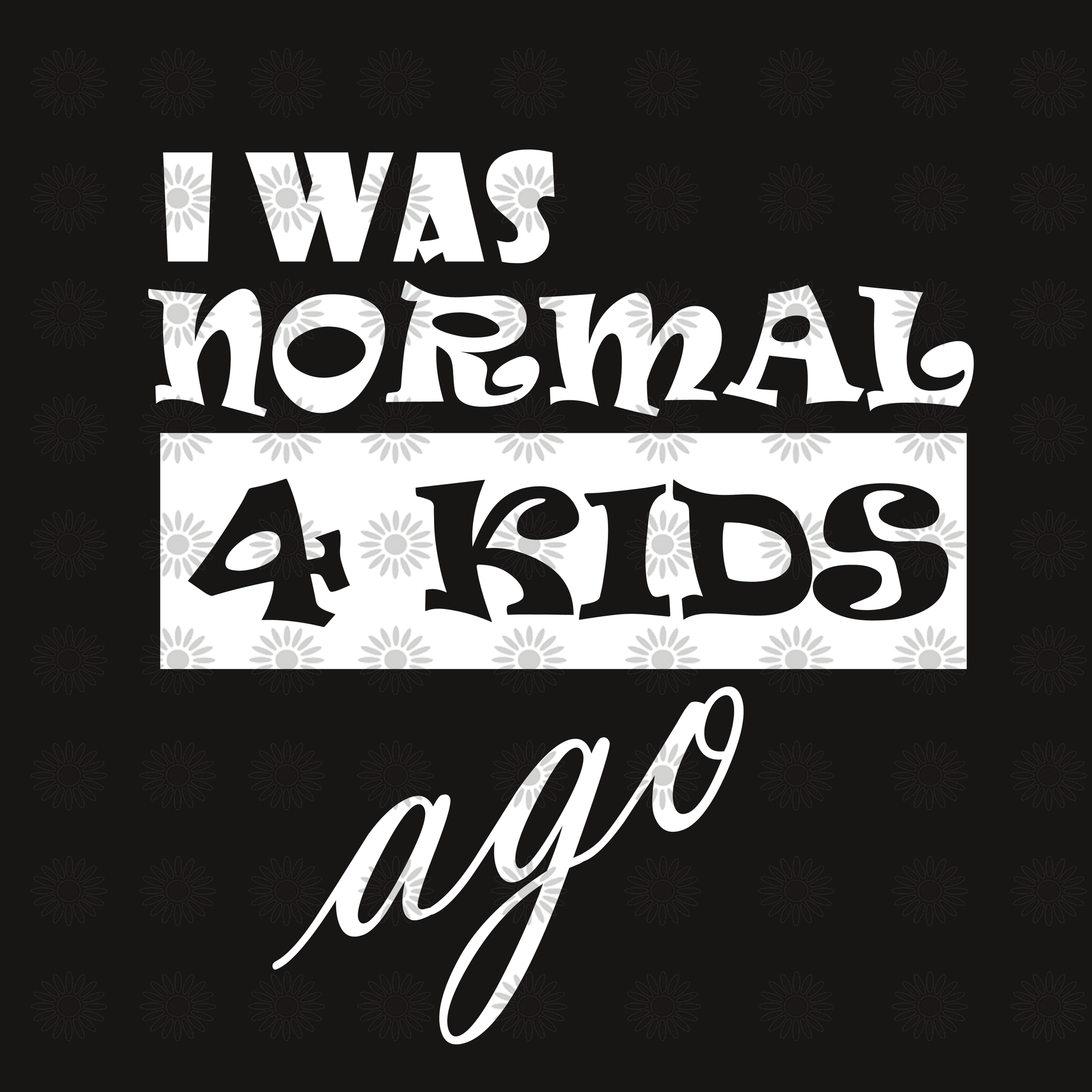 I was normal 4 kids ago svg, I was normal 4 kids ago, I was normal 4 kids ago png, funny quotes svg, png, eps, dxf file