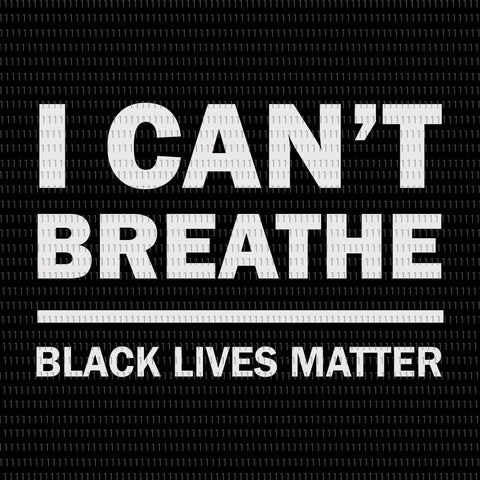 Black lives matter svg, Black lives matter, Black lives matter png, I can’t breathe, i can’t breathe svg, i can’t breathe png, george floyd, george floyd svg, george floyd png, black lives matter svg, black lives matter design