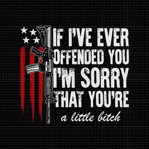 If I've Ever Offended You I'm Sorry That You're A little Bitch SVG, If I've Ever Offended You, 4th of July vector, 4th of July svg