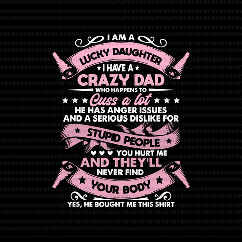 I have a crazy dad , he has anger issues and a serious dislike for stupid people, i have a crazy dad svg, father day svg, eps, dxf, png