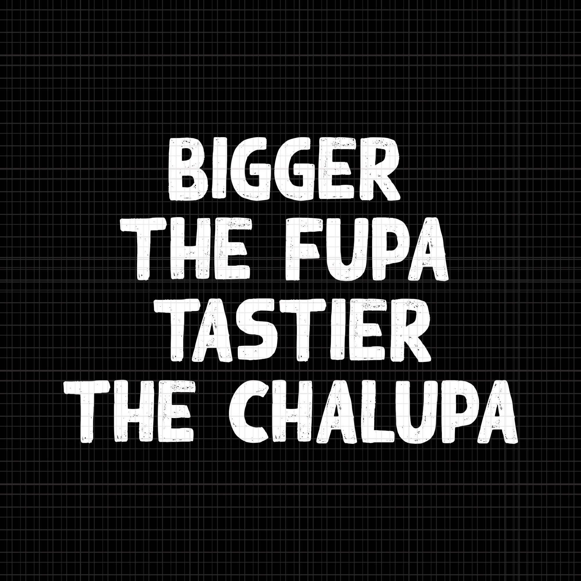 Bigger the fupa tastier the chalupa svg,bigger the fupa tastier the chalupa ,bigger the fupa tastier the chalupa png, eps, dxf, svg