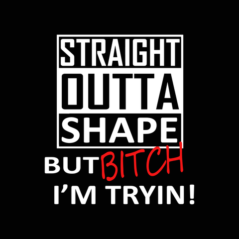 Straight outta shape but bitch I'm tryin svg, Straight outta shape but bitch I'm tryin, Straight outta shape but bitch I'm tryin png, Bitch svg, Bitch png, funny quotes svg, eps, dxf, png file