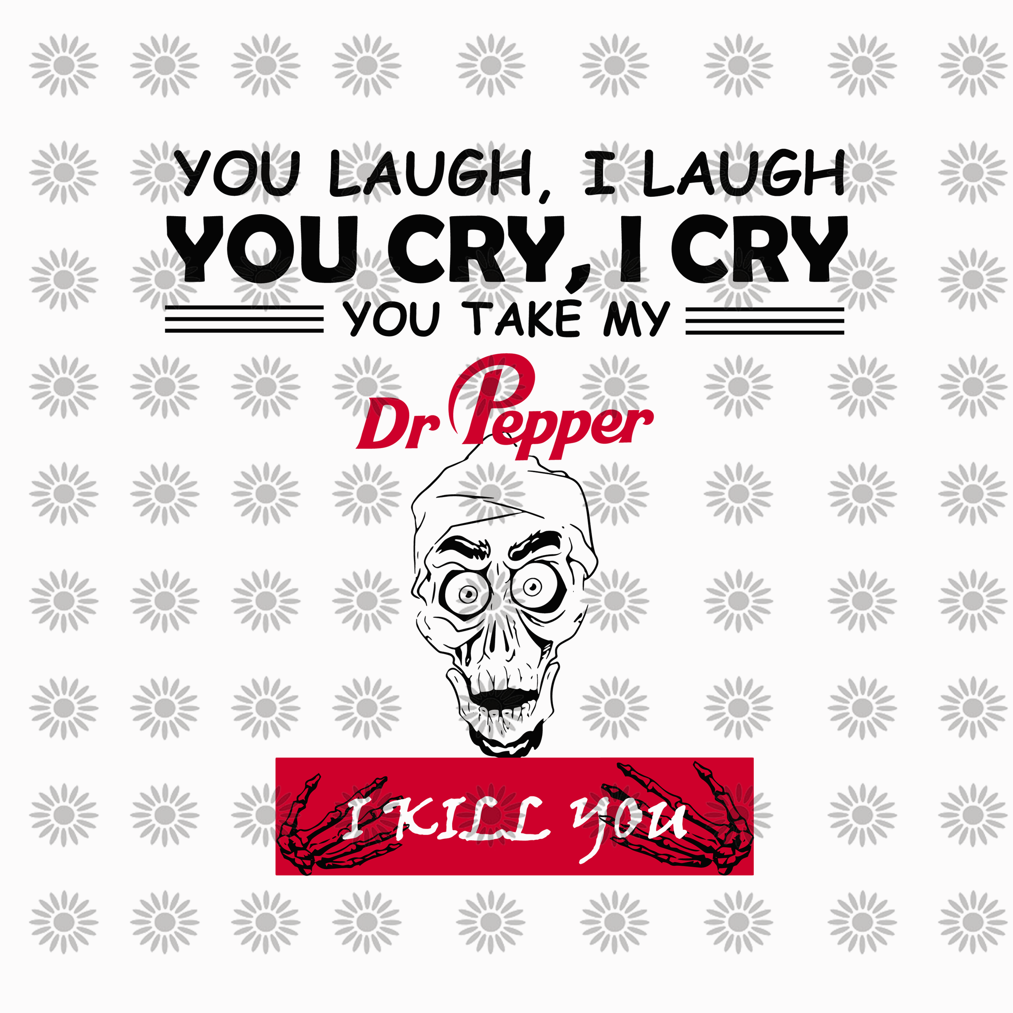 You laugh i laugh you cry i cry you take my dr pepper i kill you, funny quotes svg, png, eps, dxf file