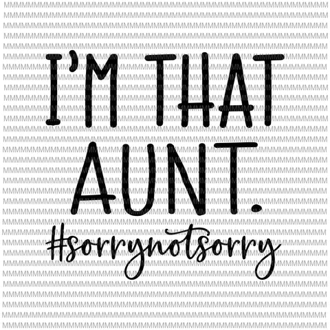 I’m that Aunt Sorry Not Sorry svg, Aunt Funny Svg, Funny Auntie Saying Svg, Aunt Life Shirt, Funny Quote Svg File for Cricut & Silhouette, Png