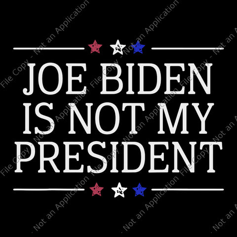 Joe Biden Is Not My President, Joe Biden Is Not My President svg, Joe Biden SVG, Joe Biden, biden vector, anti biden, vote trump svg, png, eps, dxf file