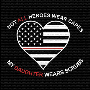 Not All Heroes Wear Capes My Daughter Wear Scrubs svg, flag usa svg, heart usa svg, png, dxf, eps, ai file t-shirt design png